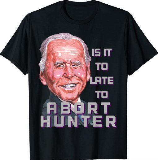 Abort Ultra MAGA Agenda Is It To Late To Abort Hunter TShirt