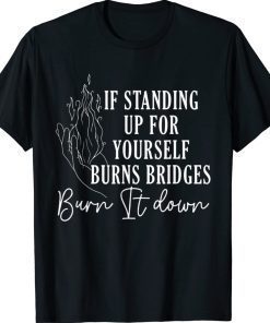 If Standing Up for Yourself Burn Bridges Burn It Down Vintage Shirts