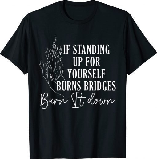 If Standing Up for Yourself Burn Bridges Burn It Down Vintage Shirts