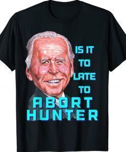 Abort Ultra MAGA Is It To Late To Abort Hunter Biden Shirt
