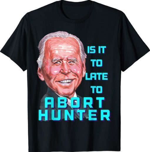 Abort Ultra MAGA Is It To Late To Abort Hunter Biden Shirt