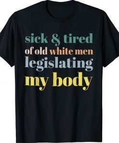 SICK & TIRED OF OLD WHITE MEN LEGISLATING MY BODY Unisex TShirt