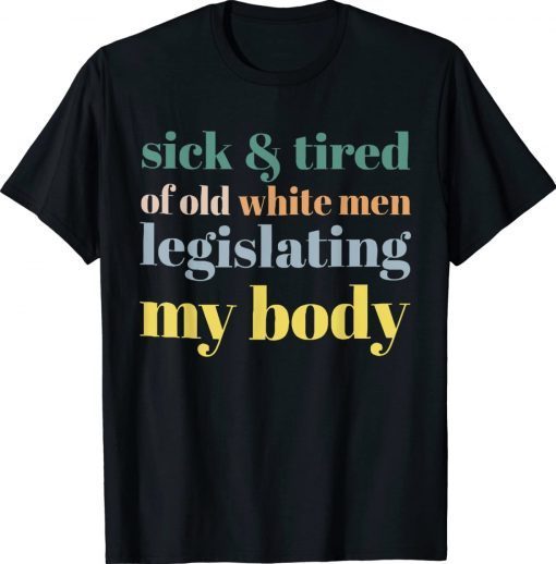 SICK & TIRED OF OLD WHITE MEN LEGISLATING MY BODY Unisex TShirt