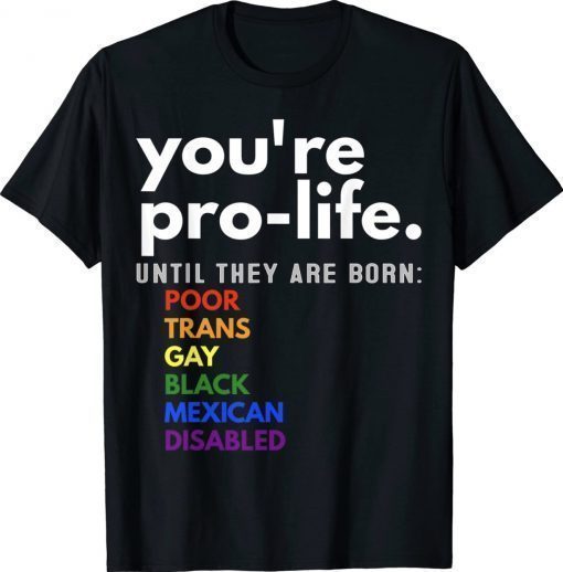 You're Prolife Until They Are Born Poor Trans Gay LGBT 2022 Shirts