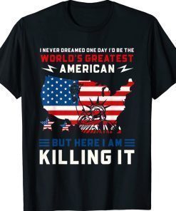 I Never Dreamed One Day I'd Be The World's Greatest American 2022 Shirts