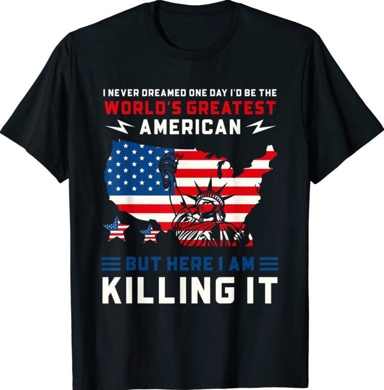 I Never Dreamed One Day I'd Be The World's Greatest American 2022 Shirts