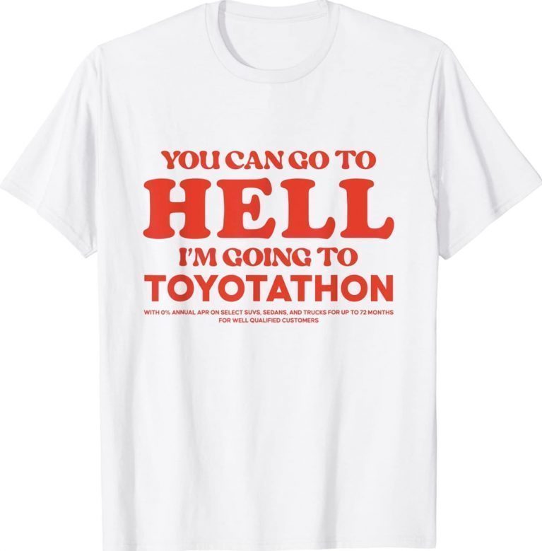 YOU CAN GO TO HELL IM GOING TO TOYOTATHON 2022 Shirts