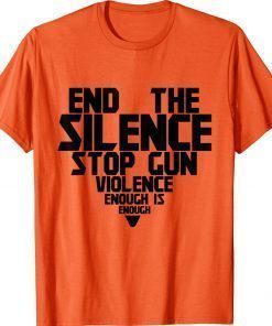 End Silence Stop Gun Violence Enough Wear Orange Day TShirt