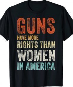 GUNS HAVE MORE RIGHTS THAN WOMEN IN AMERICA 2022 Shirts