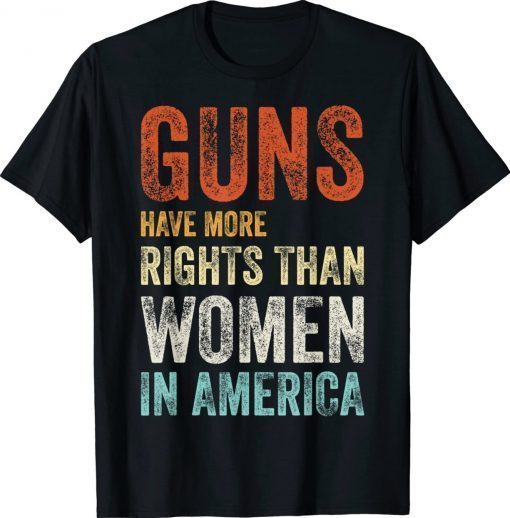 GUNS HAVE MORE RIGHTS THAN WOMEN IN AMERICA 2022 Shirts