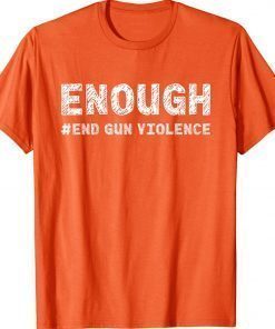 Enough End Gun Violence Awareness Day Wear Orange 2022 Shirts