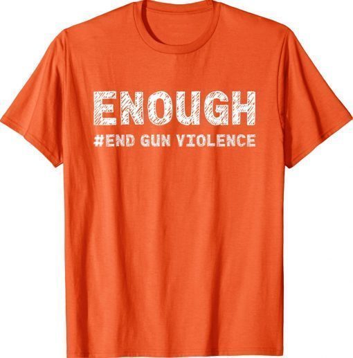 Enough End Gun Violence Awareness Day Wear Orange 2022 Shirts