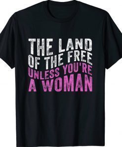 The Land Of The Free Unless You're a Woman Pro Choice 2022 Shirts