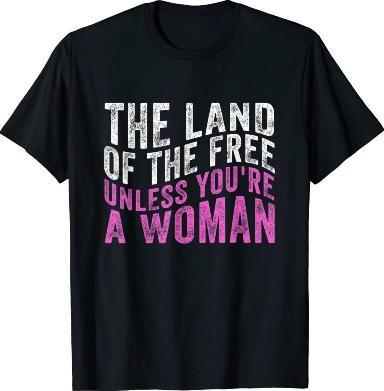 The Land Of The Free Unless You're a Woman Pro Choice 2022 Shirts