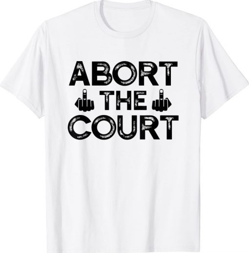 Abort The Court - SCOTUS Reproductive Rights Gift Shirt