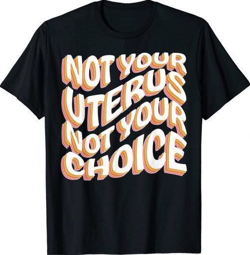 Not Your Uterus Not Your Choice Pro Choice Feminist Tee Shirt