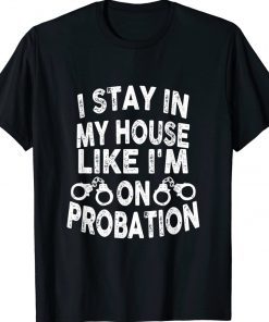 I Stay In My House Like I'm On Probation Gift TShirt