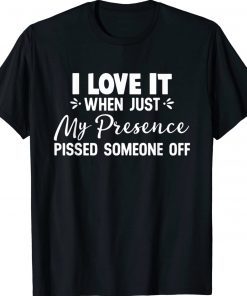 I Love It When Just My Presence Pissed Someone Off Unisex TShirt