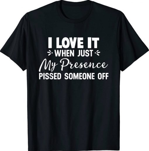 I Love It When Just My Presence Pissed Someone Off Unisex TShirt