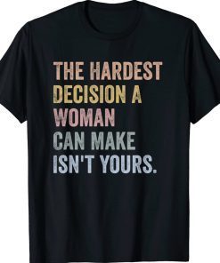 The Hardest Decision A Woman Can Make Isn't Yours Feminist 2022 Shirts