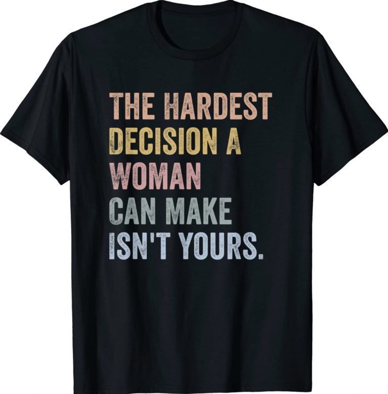 The Hardest Decision A Woman Can Make Isn't Yours Feminist 2022 Shirts