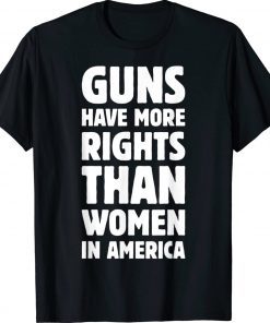 Guns Have More Rights Than Women In America Women's Rights Unisex TShirt