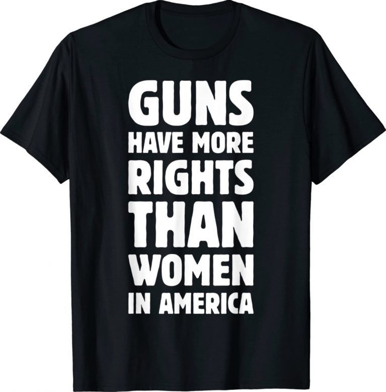 Guns Have More Rights Than Women In America Women's Rights Unisex TShirt