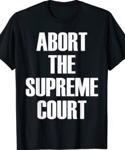 Abort The Supreme SCOTUS Court Pro Choice Roe Wade 2022 Shirts