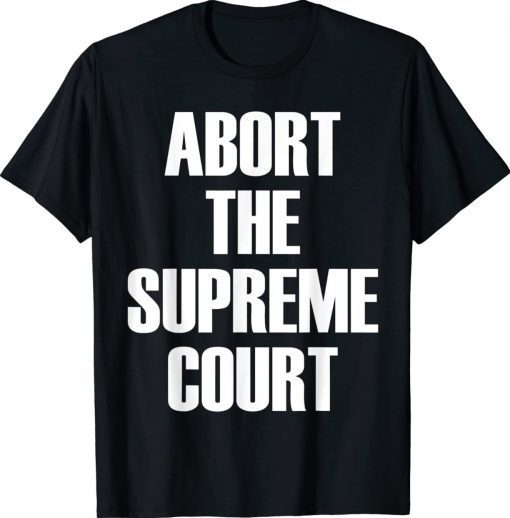 Abort The Supreme SCOTUS Court Pro Choice Roe Wade 2022 Shirts