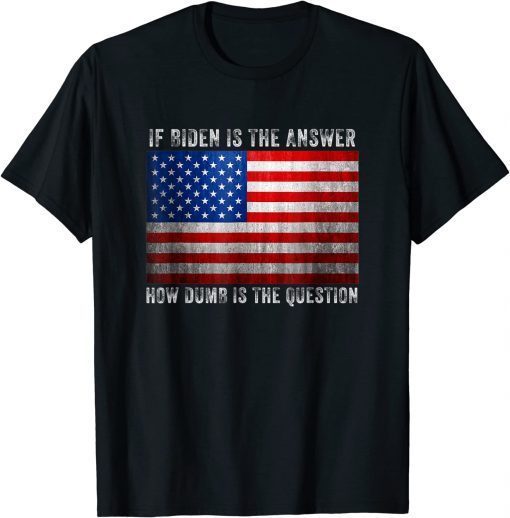 If Biden Is The Answer How Dumb Is The Question Apparel Official T-Shirt