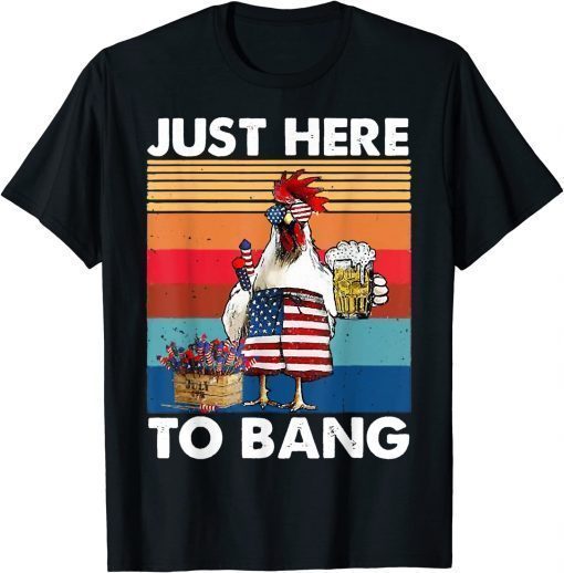 Just Here To Bang USA Flag Chicken Beer Firework 4th of July Shirts T-Shirt