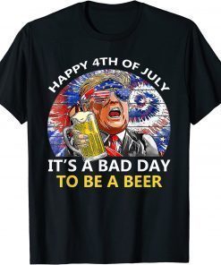 Classic Trump Happy 4th Of July It's A Bad Day To Be A Beer T-Shirt