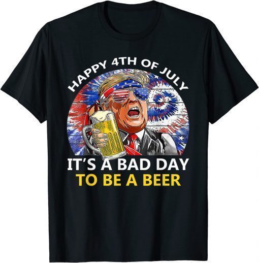 Classic Trump Happy 4th Of July It's A Bad Day To Be A Beer T-Shirt