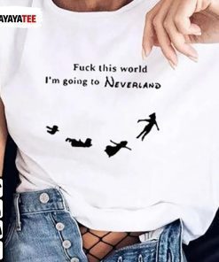 Fuck This World I’M Going To Neverland 2022 Shirt