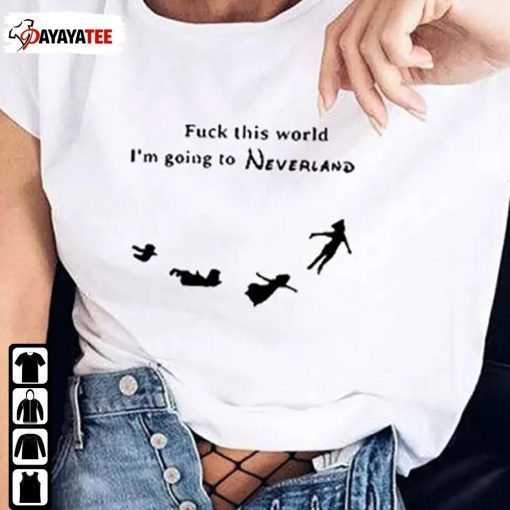 Fuck This World I’M Going To Neverland 2022 Shirt