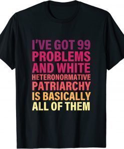 T-Shirt I’ve Got 99 Problems And White Heteronormative Patriarchy