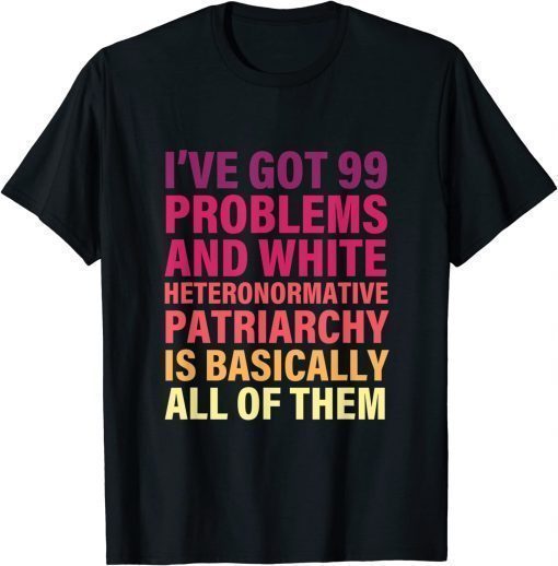 T-Shirt I’ve Got 99 Problems And White Heteronormative Patriarchy