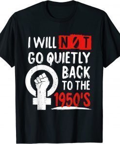 T-Shirt I Will Not Go Quietly Back To The 1950s Feminist Women Right