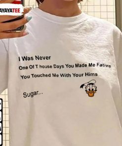 TShirt I Was Never One Of T House Days You Made Me Fative You Touched Me With Your Hims Sugar