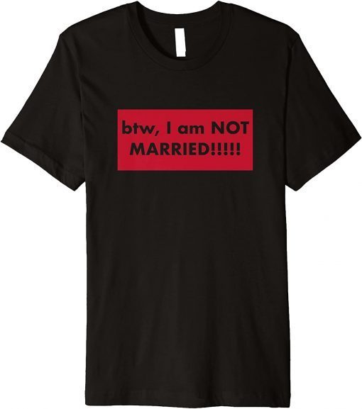 btw, I am NOT MARRIED!!!!! Premium Funny T-Shirt