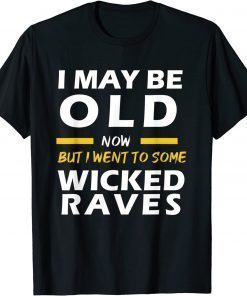 I May Be Old Now But I Went To Some Wicked Raves 2022 Tee Shirt