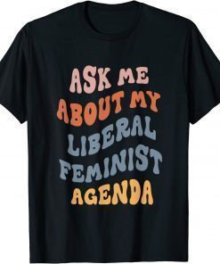 Ask Me About My Liberal Feminist Agenda Female Feminism Shirt