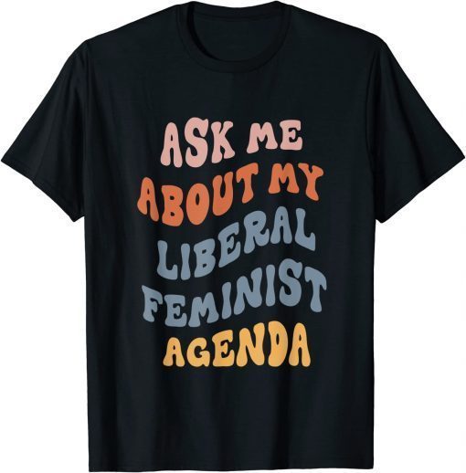 Ask Me About My Liberal Feminist Agenda Female Feminism Shirt