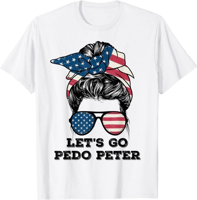 Let's Go Pedo Peter Messy Bun America Flag Funny Anti Biden Gift Tee Shirts