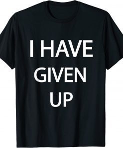 Funny I Have Given Up T-Shirt