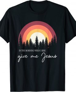 Classic In The Morning When I Rise Give Me Jesus T-Shirt