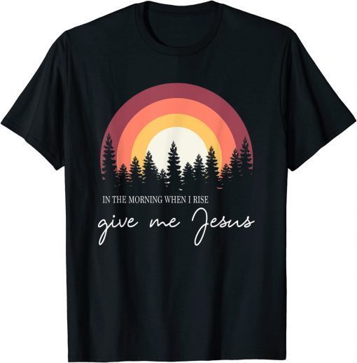 Classic In The Morning When I Rise Give Me Jesus T-Shirt