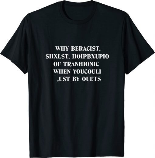 why beracist shxlst hoipbxupio of tranhionic when youcouli 2022 T-Shirt