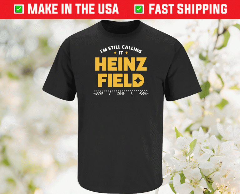 I'm Still Calling It Heinz Field Pittsburgh Football 2022 Shirts