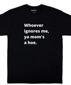 Whoever ignores me ya moms a hoe Vintage Shirts